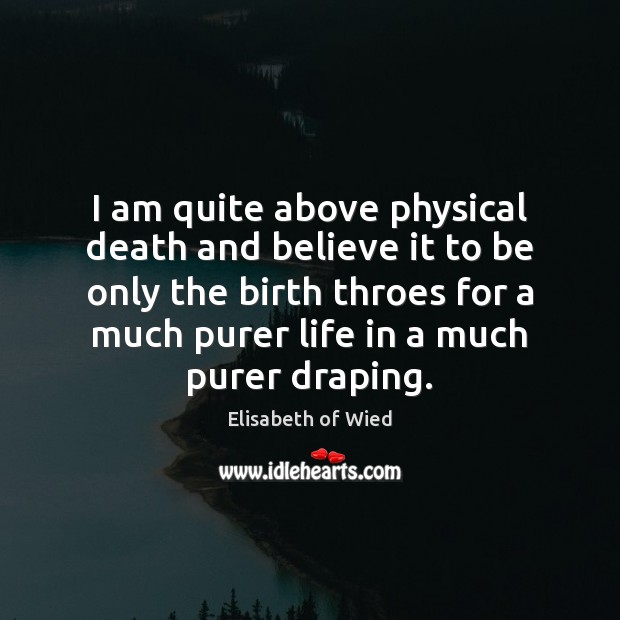 I am quite above physical death and believe it to be only Elisabeth of Wied Picture Quote