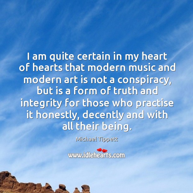 I am quite certain in my heart of hearts that modern music and modern art is not a conspiracy Michael Tippett Picture Quote
