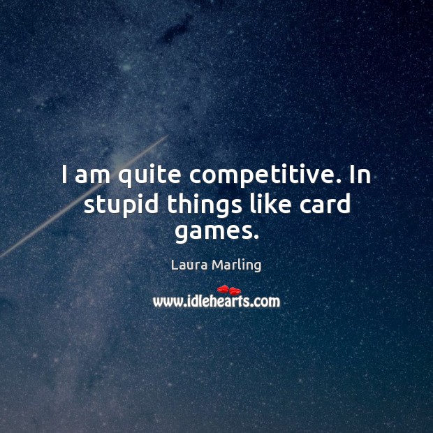 I am quite competitive. In stupid things like card games. Laura Marling Picture Quote