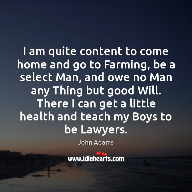 I am quite content to come home and go to Farming, be John Adams Picture Quote