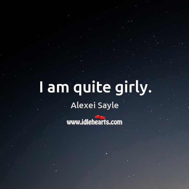 I am quite girly. Alexei Sayle Picture Quote