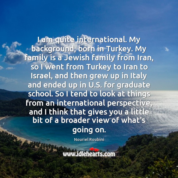 I am quite international. My background, born in Turkey. My family is Family Quotes Image