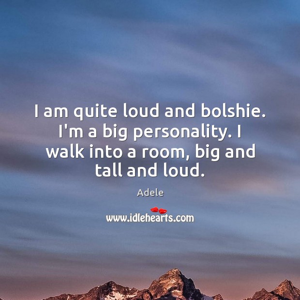 I am quite loud and bolshie. I’m a big personality. I walk Adele Picture Quote