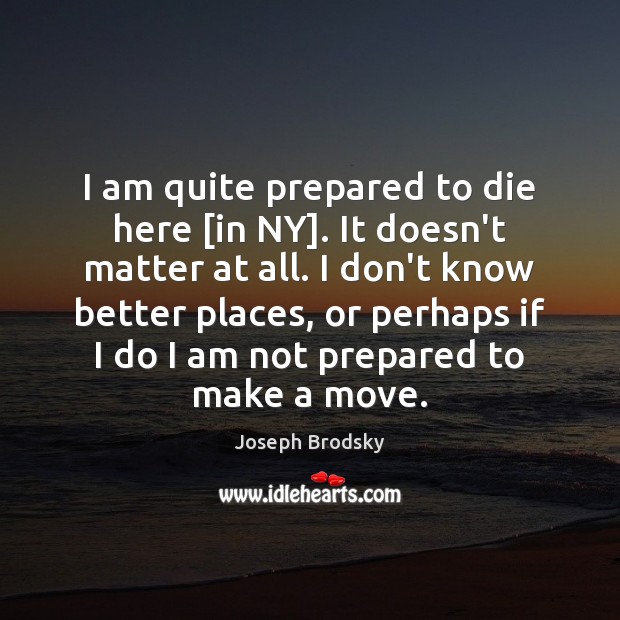 I am quite prepared to die here [in NY]. It doesn’t matter Image