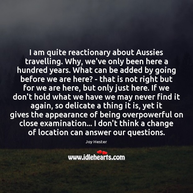 I am quite reactionary about Aussies travelling. Why, we’ve only been here Appearance Quotes Image