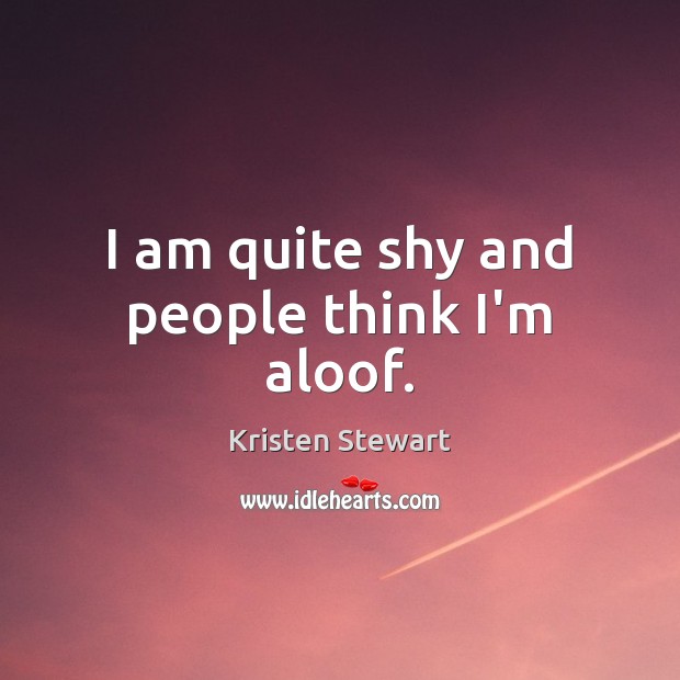 I am quite shy and people think I’m aloof. Kristen Stewart Picture Quote