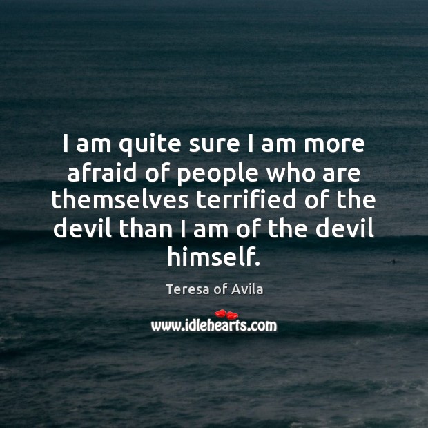 I am quite sure I am more afraid of people who are Afraid Quotes Image