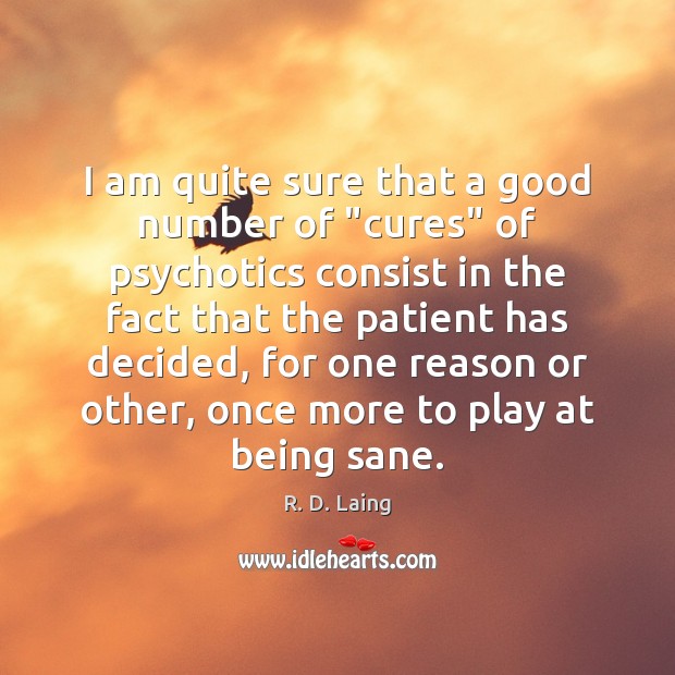 I am quite sure that a good number of “cures” of psychotics R. D. Laing Picture Quote