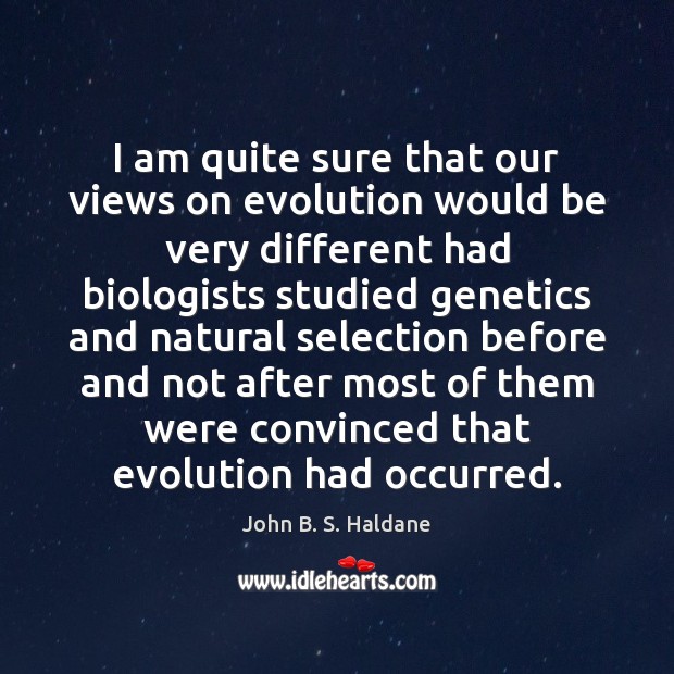 I am quite sure that our views on evolution would be very John B. S. Haldane Picture Quote