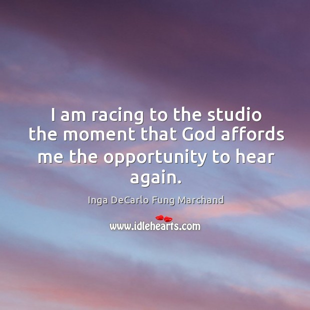 I am racing to the studio the moment that God affords me the opportunity to hear again. Image