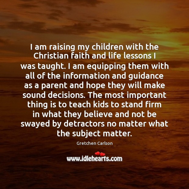 I am raising my children with the Christian faith and life lessons Gretchen Carlson Picture Quote