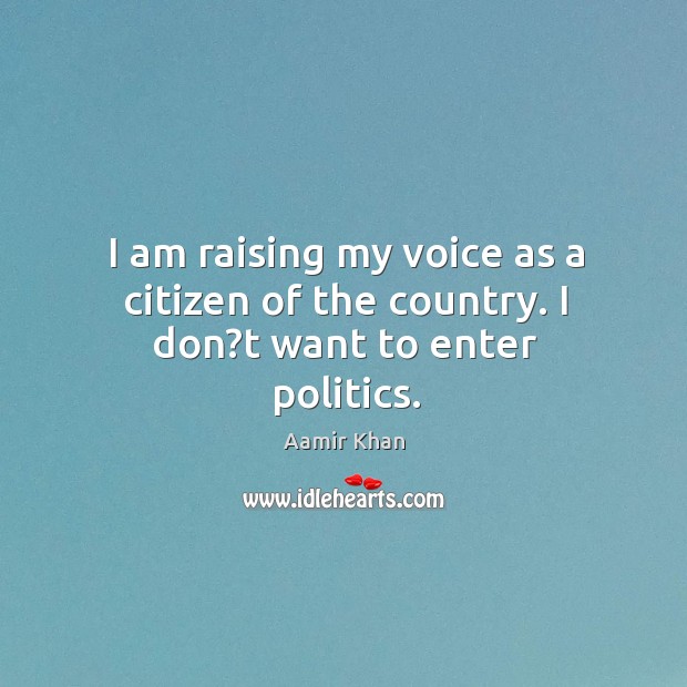 I am raising my voice as a citizen of the country. I don?t want to enter politics. Aamir Khan Picture Quote