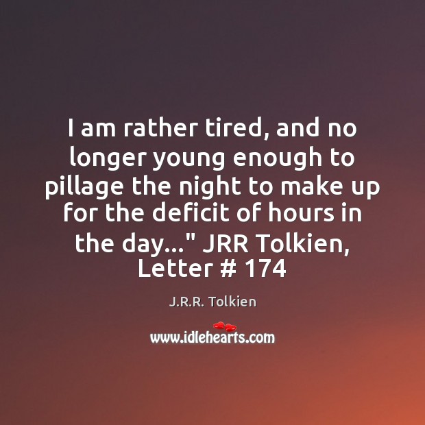 I am rather tired, and no longer young enough to pillage the J.R.R. Tolkien Picture Quote