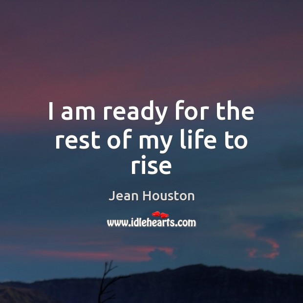I am ready for the rest of my life to rise Jean Houston Picture Quote