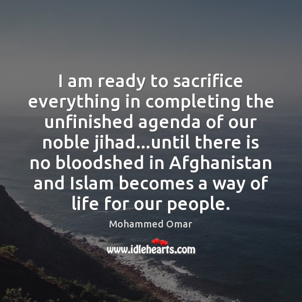 I am ready to sacrifice everything in completing the unfinished agenda of Mohammed Omar Picture Quote