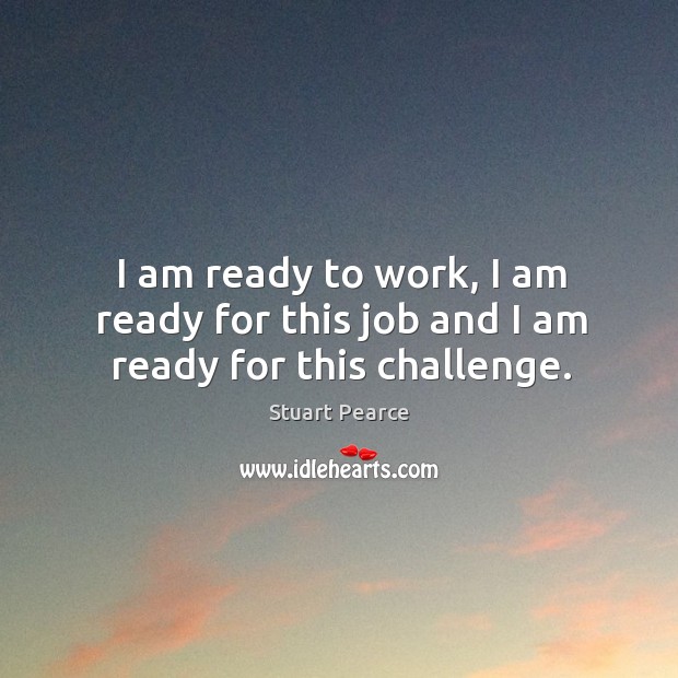 I am ready to work, I am ready for this job and I am ready for this challenge. Stuart Pearce Picture Quote