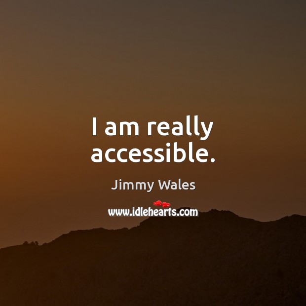 I am really accessible. Jimmy Wales Picture Quote