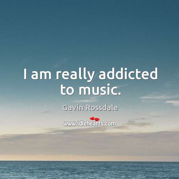 I am really addicted to music. Gavin Rossdale Picture Quote