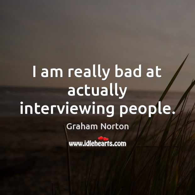I am really bad at actually interviewing people. Graham Norton Picture Quote