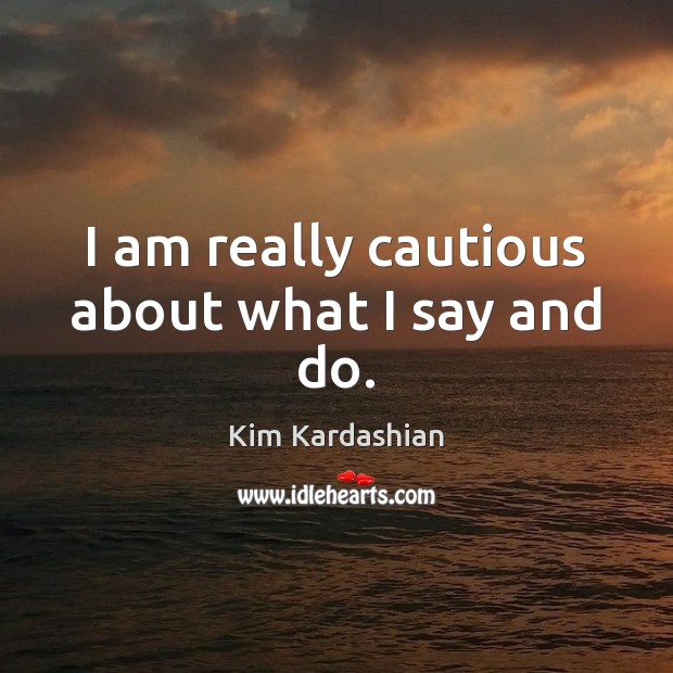 I am really cautious about what I say and do. Kim Kardashian Picture Quote