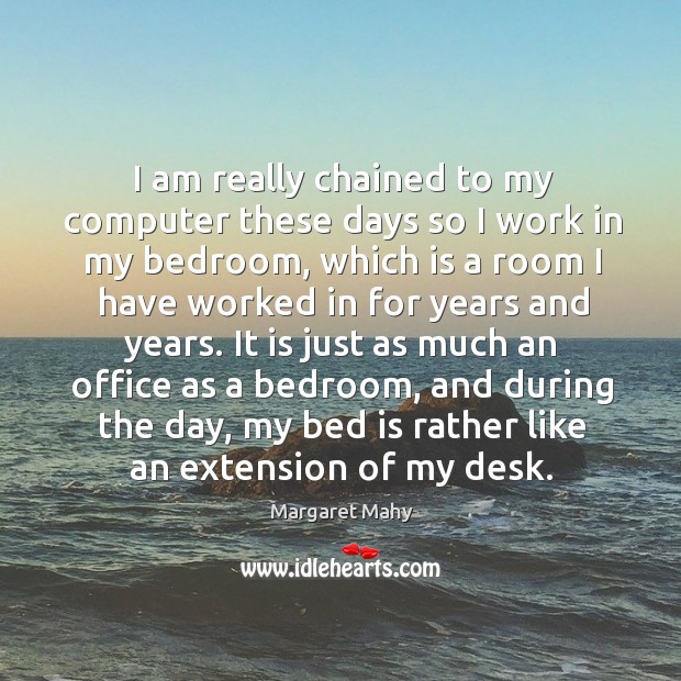I am really chained to my computer these days so I work in my bedroom, which is a room I have Margaret Mahy Picture Quote