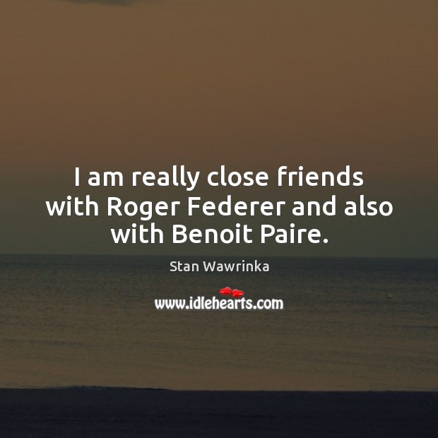 I am really close friends with Roger Federer and also with Benoit Paire. Image