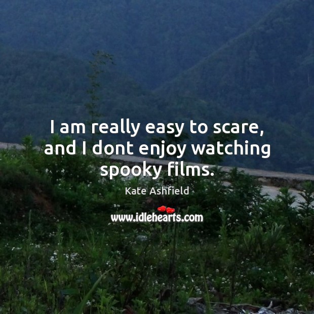I am really easy to scare, and I dont enjoy watching spooky films. Kate Ashfield Picture Quote
