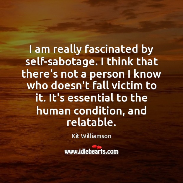 I am really fascinated by self-sabotage. I think that there’s not a Image