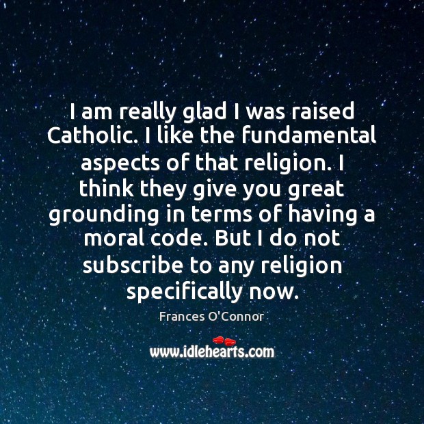 I am really glad I was raised Catholic. I like the fundamental Frances O’Connor Picture Quote