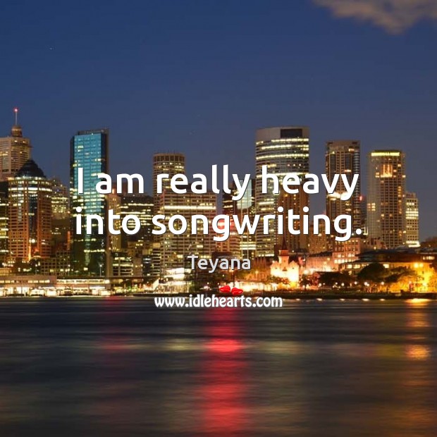 I am really heavy into songwriting. Image