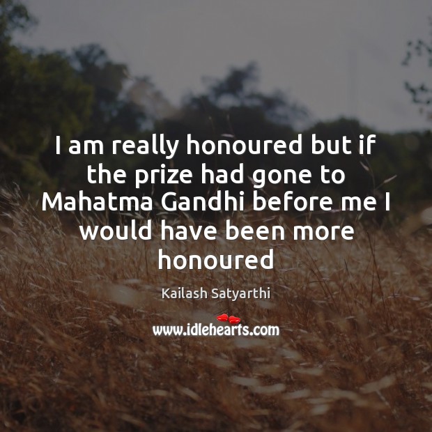 I am really honoured but if the prize had gone to Mahatma Kailash Satyarthi Picture Quote
