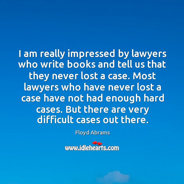 I am really impressed by lawyers who write books and tell us that they never lost a case. Floyd Abrams Picture Quote