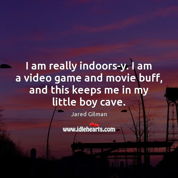 I am really indoors-y. I am a video game and movie buff, Jared Gilman Picture Quote