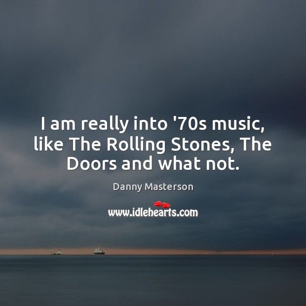 I am really into ’70s music, like The Rolling Stones, The Doors and what not. Danny Masterson Picture Quote