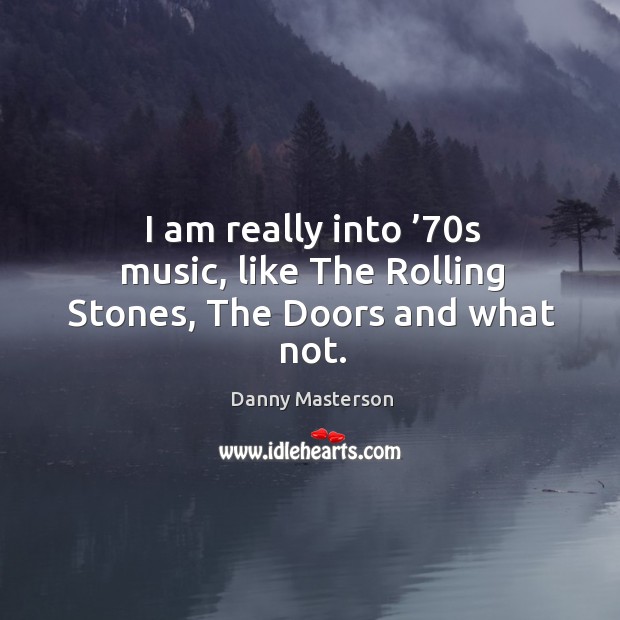 I am really into ’70s music, like the rolling stones, the doors and what not. Danny Masterson Picture Quote