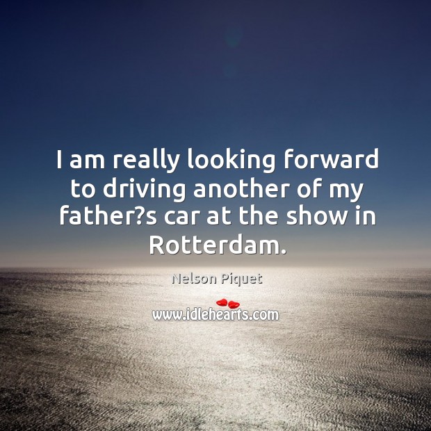 I am really looking forward to driving another of my father?s car at the show in rotterdam. Nelson Piquet Picture Quote