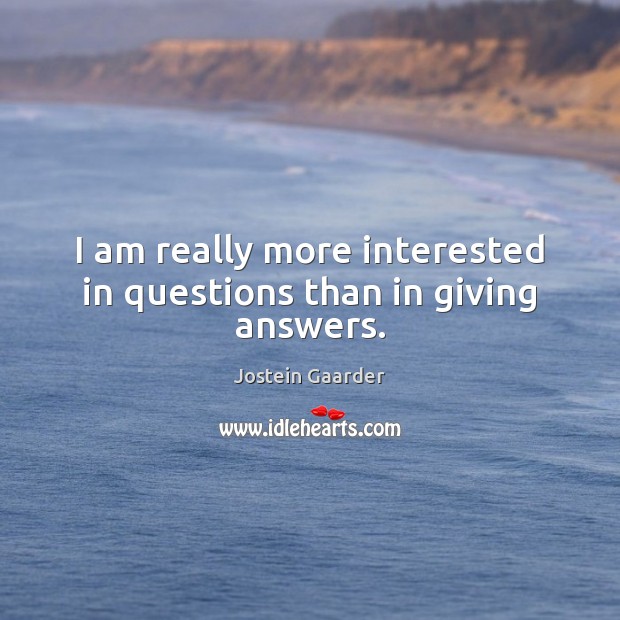 I am really more interested in questions than in giving answers. Jostein Gaarder Picture Quote