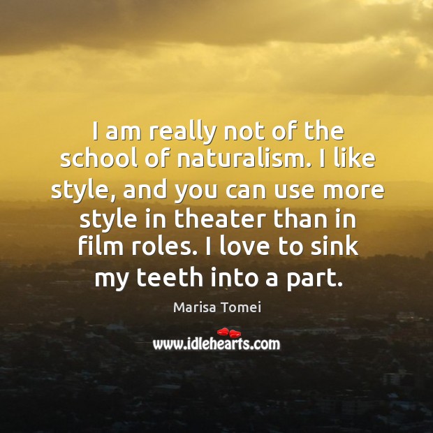 I am really not of the school of naturalism. I like style, and you can use more style Marisa Tomei Picture Quote