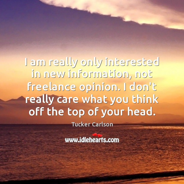 I am really only interested in new information, not freelance opinion. I Tucker Carlson Picture Quote