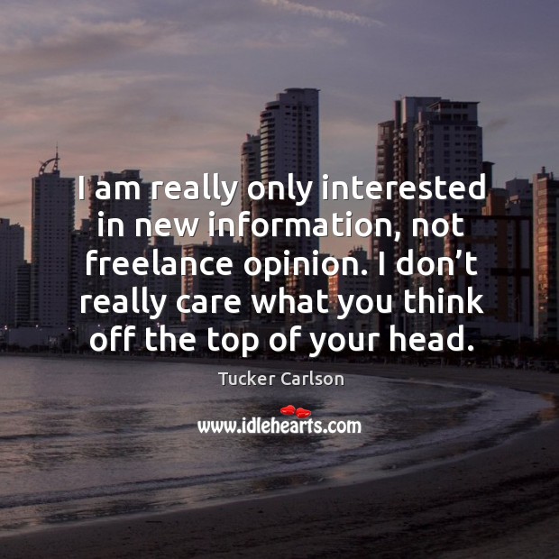 I am really only interested in new information, not freelance opinion. Tucker Carlson Picture Quote