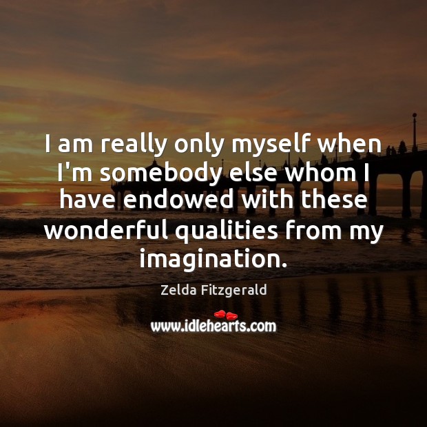 I am really only myself when I’m somebody else whom I have Zelda Fitzgerald Picture Quote