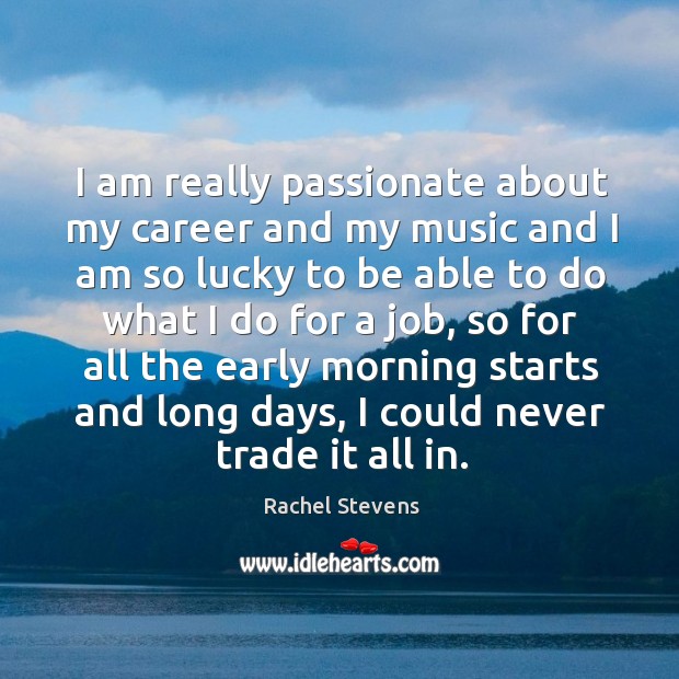 I am really passionate about my career and my music and I am so lucky to be able to do what Rachel Stevens Picture Quote