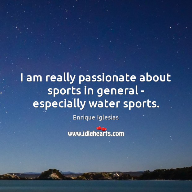 I am really passionate about sports in general – especially water sports. Enrique Iglesias Picture Quote