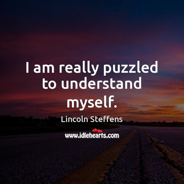 I am really puzzled to understand myself. Lincoln Steffens Picture Quote