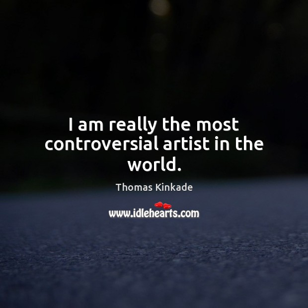 I am really the most controversial artist in the world. Thomas Kinkade Picture Quote