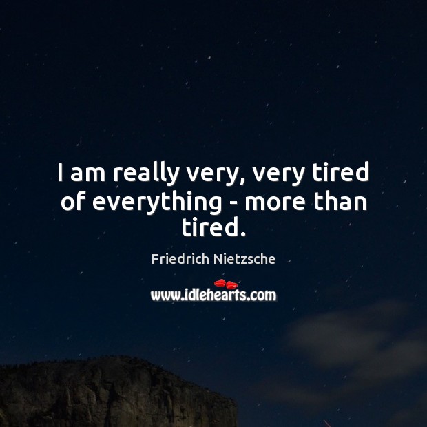I am really very, very tired of everything – more than tired. Image