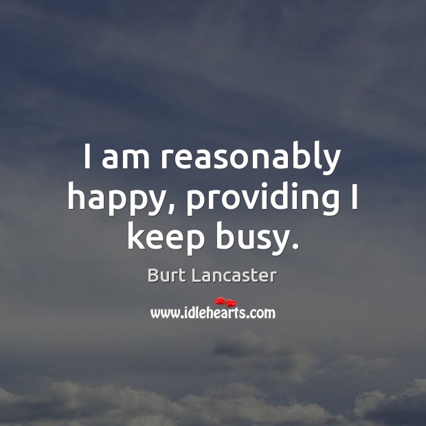 I am reasonably happy, providing I keep busy. Burt Lancaster Picture Quote