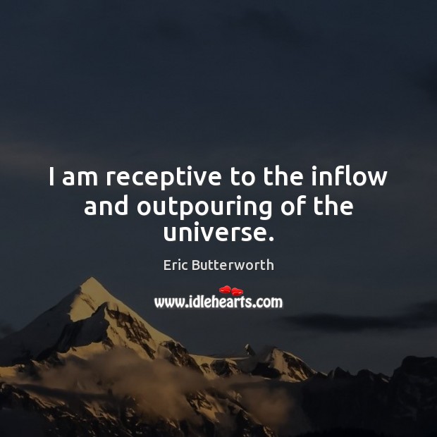 I am receptive to the inflow and outpouring of the universe. Eric Butterworth Picture Quote