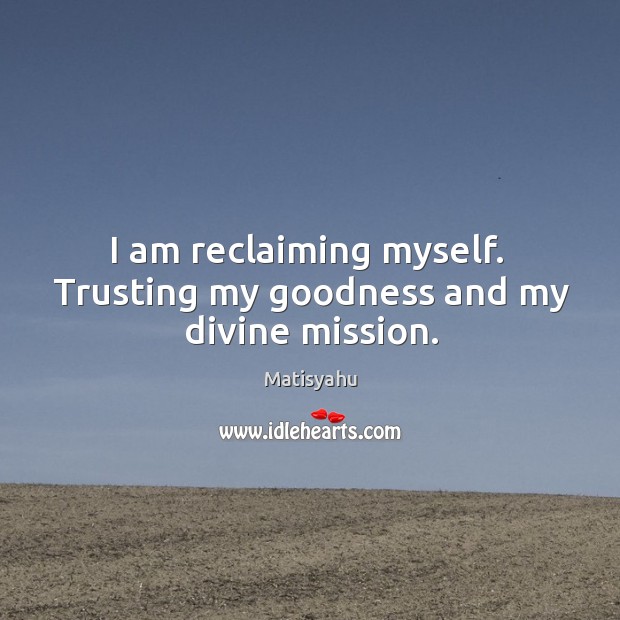 I am reclaiming myself.  Trusting my goodness and my divine mission. Matisyahu Picture Quote