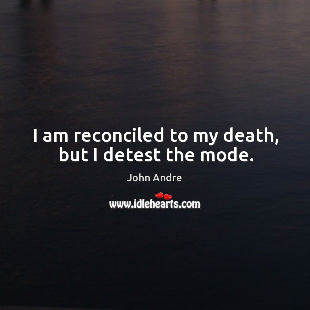 I am reconciled to my death, but I detest the mode. John Andre Picture Quote